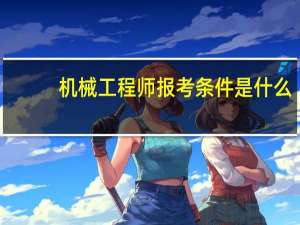 机械工程师报考条件是什么