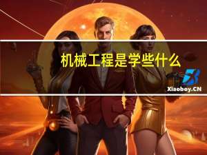 机械工程是学些什么