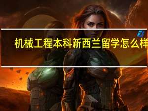 机械工程本科新西兰留学怎么样呢