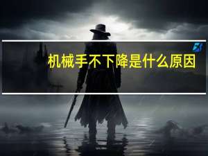 机械手不下降是什么原因