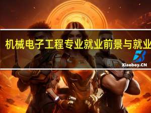 机械电子工程专业就业前景与就业方向