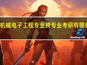 机械电子工程专业跨专业考研有哪些选择