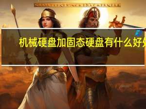 机械硬盘加固态硬盘有什么好处（加固态硬盘有什么好处）