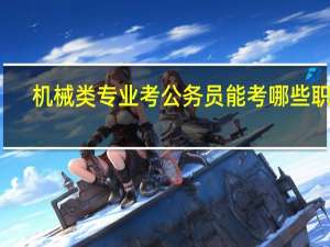 机械类专业考公务员能考哪些职务？