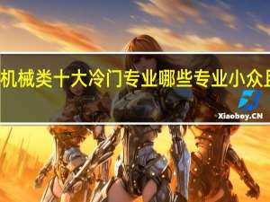 机械类十大冷门专业 哪些专业小众且高薪