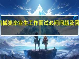 机械类毕业生工作面试必问问题及回答模板