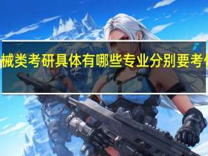 机械类考研具体有哪些专业分别要考什么科目