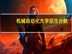 机械自动化大学招生分数