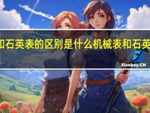 机械表和石英表的区别是什么 机械表和石英表有哪些不同