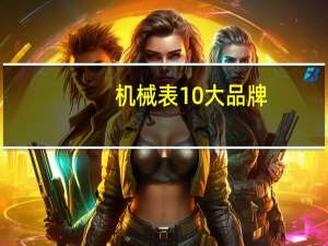 机械表10大品牌（机械表品牌排名 谁有）