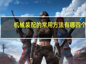 机械装配的常用方法有哪四个