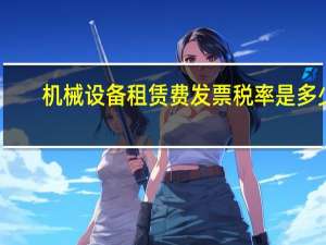 机械设备租赁费发票税率是多少