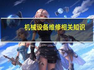 机械设备维修相关知识（机械设备维修基础简介）