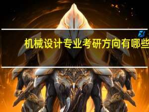 机械设计专业考研方向有哪些