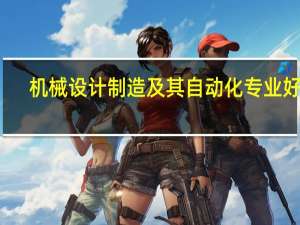 机械设计制造及其自动化专业好吗