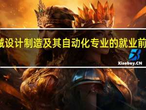 机械设计制造及其自动化专业的就业前景怎么样