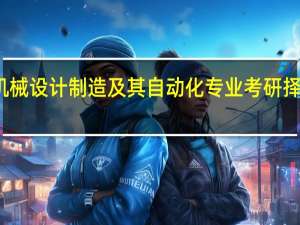 机械设计制造及其自动化专业考研择校求惑。