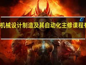 机械设计制造及其自动化主修课程有哪些