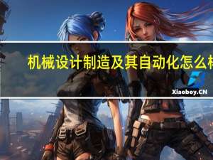 机械设计制造及其自动化怎么样？前景和薪资怎么样？