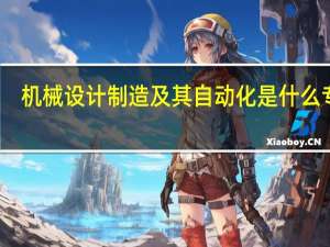 机械设计制造及其自动化是什么专业