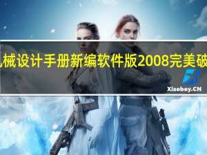 机械设计手册新编软件版2008完美破解版 32/64位 永久免费版（机械设计手册新编软件版2008完美破解版 32/64位 永久免费版功能简介）