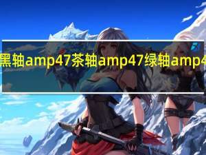 机械键盘的黑轴amp 47茶轴amp 47绿轴amp 47红轴有什么区别？