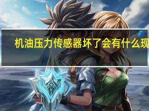 机油压力传感器坏了会有什么现象