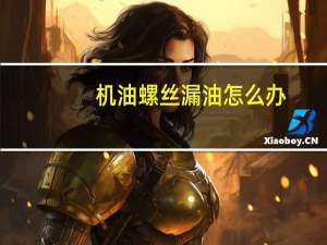 机油螺丝漏油怎么办