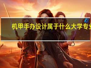 机甲手办设计属于什么大学专业