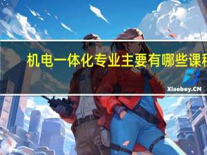 机电一体化专业主要有哪些课程