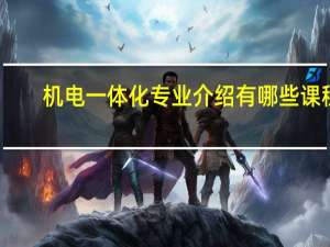 机电一体化专业介绍 有哪些课程