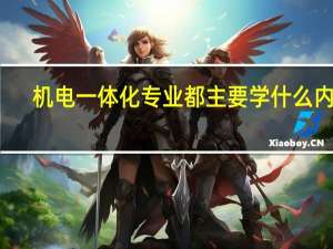 机电一体化专业都主要学什么内容（机电一体化专业都主要学什么）