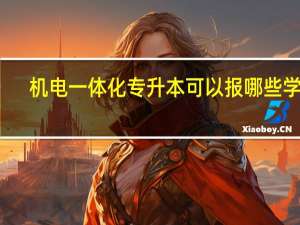 机电一体化专升本可以报哪些学校