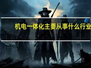 机电一体化主要从事什么行业