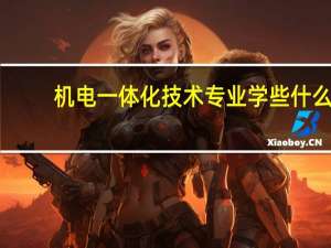 机电一体化技术专业学些什么