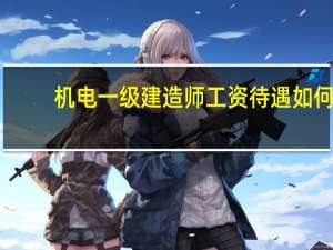 机电一级建造师工资待遇如何