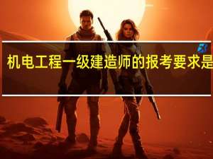 机电工程一级建造师的报考要求是什么