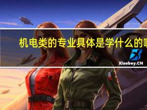 机电类的专业具体是学什么的啊