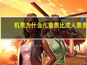 机票为什么儿童票比成人票贵
