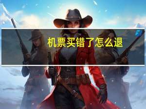 机票买错了怎么退