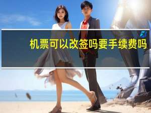 机票可以改签吗要手续费吗