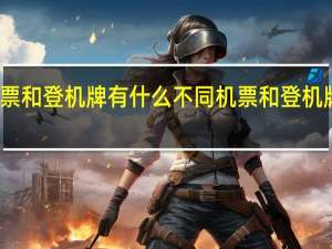 机票和登机牌有什么不同 机票和登机牌怎么取