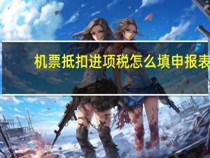 机票抵扣进项税怎么填申报表