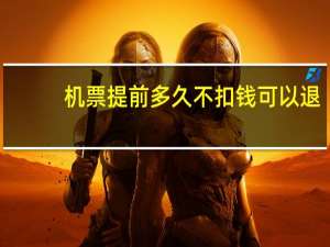 机票提前多久不扣钱可以退