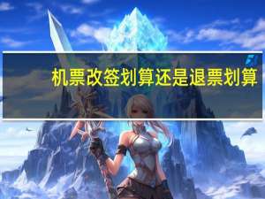 机票改签划算还是退票划算