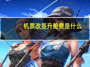 机票改签升舱费是什么