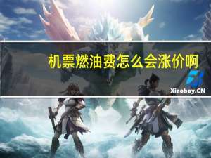 机票燃油费怎么会涨价啊