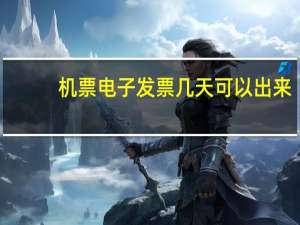 机票电子发票几天可以出来