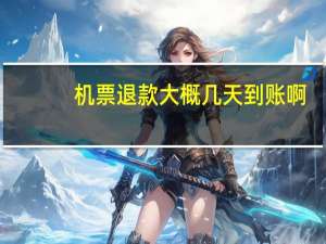 机票退款大概几天到账啊