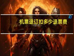 机票退订扣多少退票费